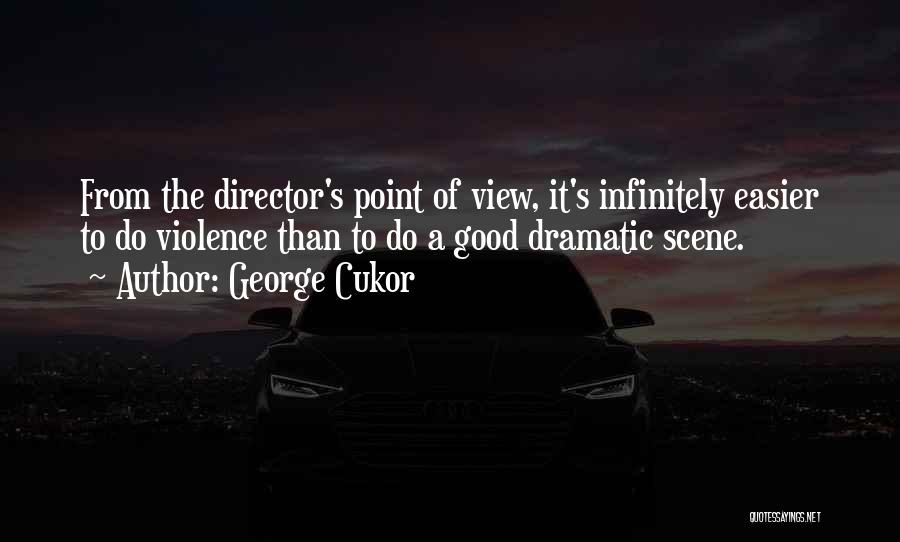 George Cukor Quotes: From The Director's Point Of View, It's Infinitely Easier To Do Violence Than To Do A Good Dramatic Scene.