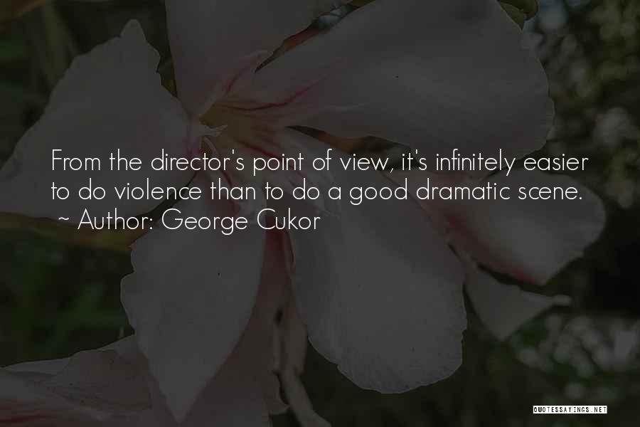 George Cukor Quotes: From The Director's Point Of View, It's Infinitely Easier To Do Violence Than To Do A Good Dramatic Scene.