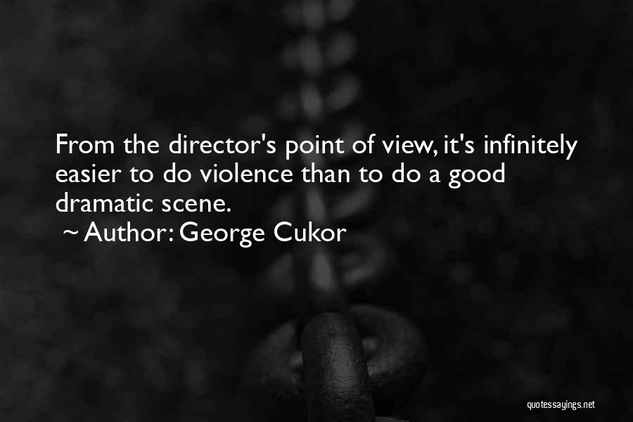 George Cukor Quotes: From The Director's Point Of View, It's Infinitely Easier To Do Violence Than To Do A Good Dramatic Scene.