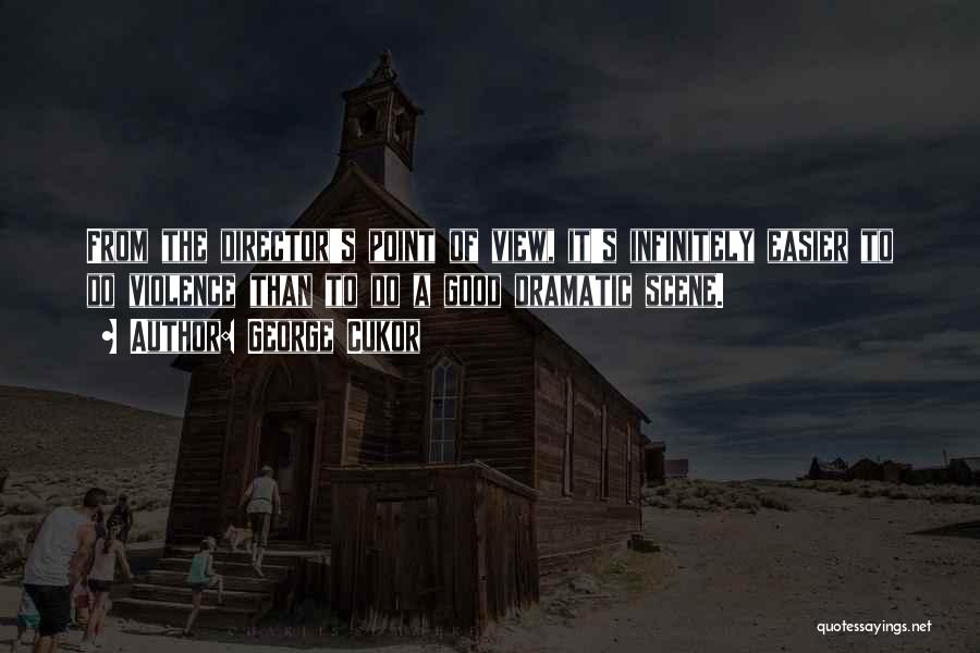 George Cukor Quotes: From The Director's Point Of View, It's Infinitely Easier To Do Violence Than To Do A Good Dramatic Scene.
