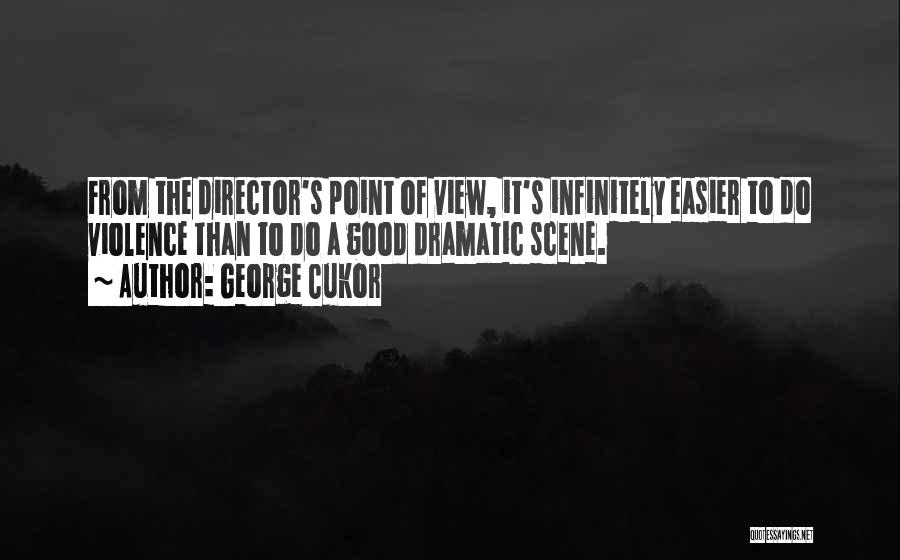 George Cukor Quotes: From The Director's Point Of View, It's Infinitely Easier To Do Violence Than To Do A Good Dramatic Scene.