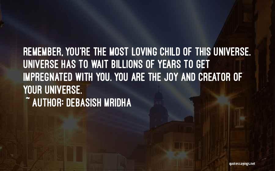 Debasish Mridha Quotes: Remember, You're The Most Loving Child Of This Universe. Universe Has To Wait Billions Of Years To Get Impregnated With