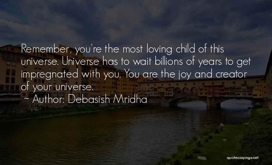 Debasish Mridha Quotes: Remember, You're The Most Loving Child Of This Universe. Universe Has To Wait Billions Of Years To Get Impregnated With