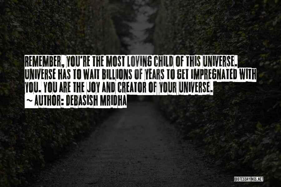 Debasish Mridha Quotes: Remember, You're The Most Loving Child Of This Universe. Universe Has To Wait Billions Of Years To Get Impregnated With