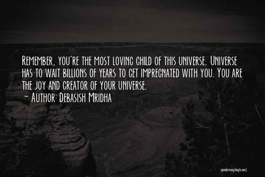 Debasish Mridha Quotes: Remember, You're The Most Loving Child Of This Universe. Universe Has To Wait Billions Of Years To Get Impregnated With