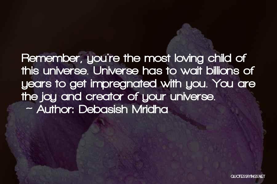 Debasish Mridha Quotes: Remember, You're The Most Loving Child Of This Universe. Universe Has To Wait Billions Of Years To Get Impregnated With