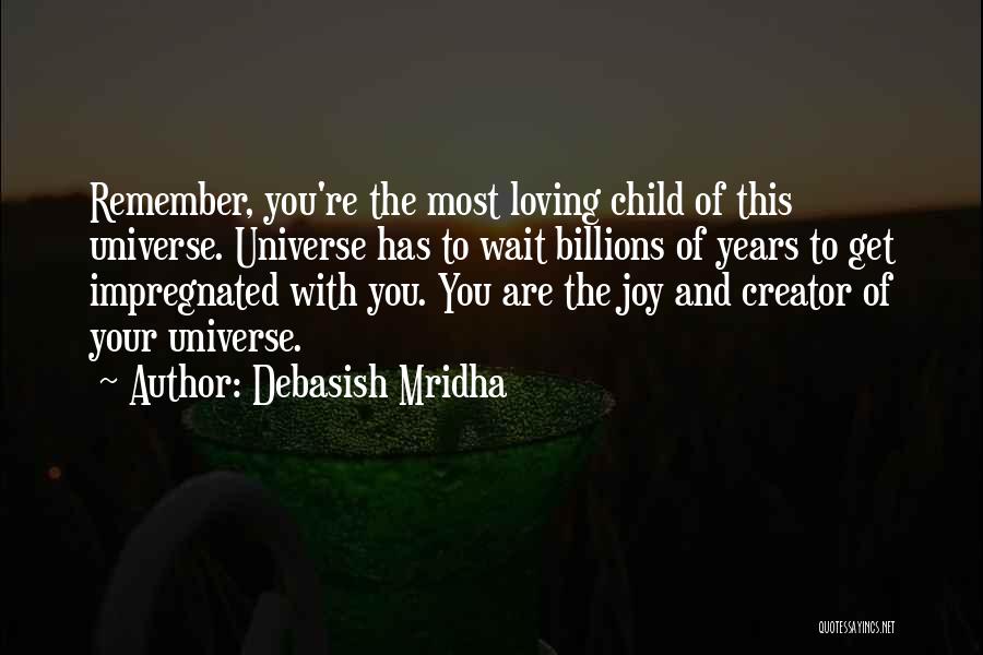 Debasish Mridha Quotes: Remember, You're The Most Loving Child Of This Universe. Universe Has To Wait Billions Of Years To Get Impregnated With