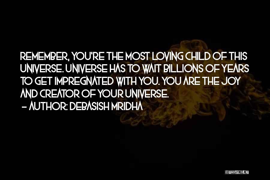 Debasish Mridha Quotes: Remember, You're The Most Loving Child Of This Universe. Universe Has To Wait Billions Of Years To Get Impregnated With