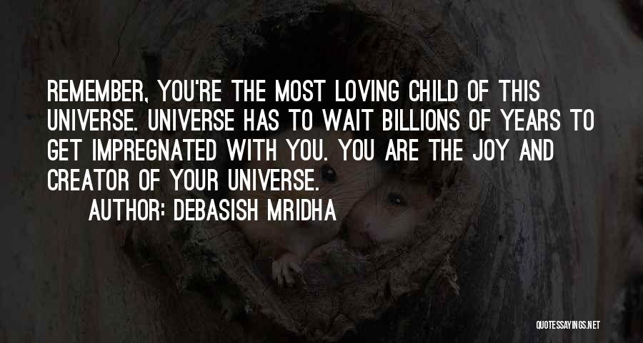 Debasish Mridha Quotes: Remember, You're The Most Loving Child Of This Universe. Universe Has To Wait Billions Of Years To Get Impregnated With
