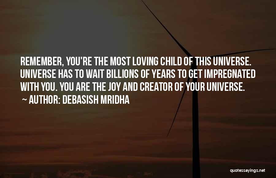 Debasish Mridha Quotes: Remember, You're The Most Loving Child Of This Universe. Universe Has To Wait Billions Of Years To Get Impregnated With