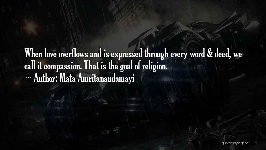 Mata Amritanandamayi Quotes: When Love Overflows And Is Expressed Through Every Word & Deed, We Call It Compassion. That Is The Goal Of