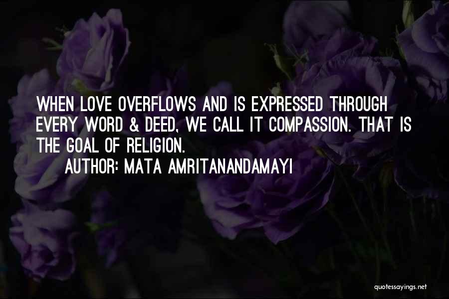 Mata Amritanandamayi Quotes: When Love Overflows And Is Expressed Through Every Word & Deed, We Call It Compassion. That Is The Goal Of