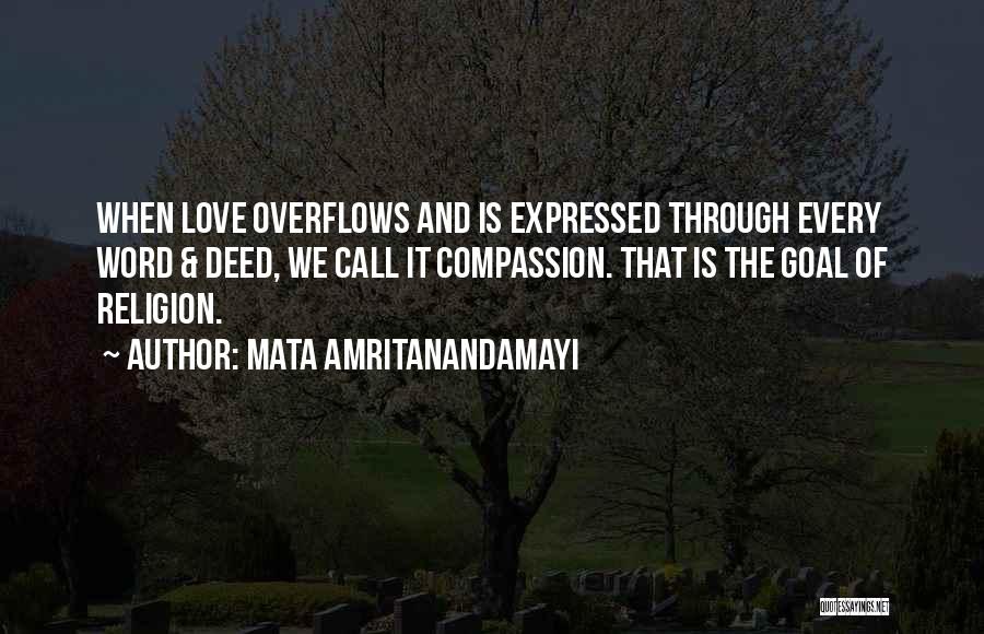 Mata Amritanandamayi Quotes: When Love Overflows And Is Expressed Through Every Word & Deed, We Call It Compassion. That Is The Goal Of