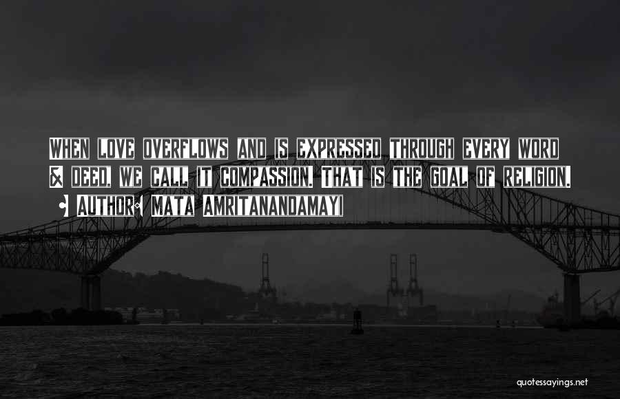 Mata Amritanandamayi Quotes: When Love Overflows And Is Expressed Through Every Word & Deed, We Call It Compassion. That Is The Goal Of