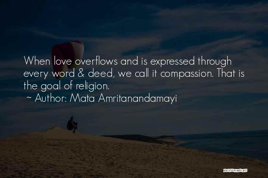 Mata Amritanandamayi Quotes: When Love Overflows And Is Expressed Through Every Word & Deed, We Call It Compassion. That Is The Goal Of