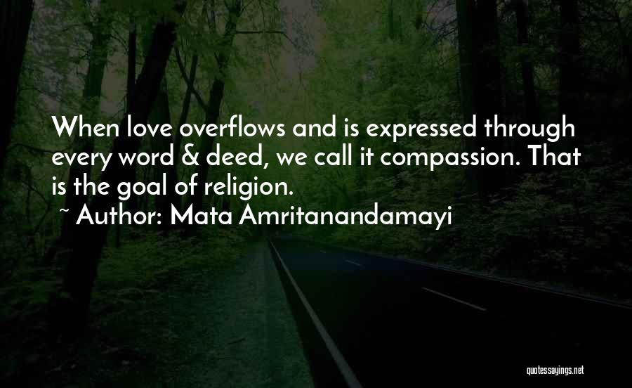 Mata Amritanandamayi Quotes: When Love Overflows And Is Expressed Through Every Word & Deed, We Call It Compassion. That Is The Goal Of