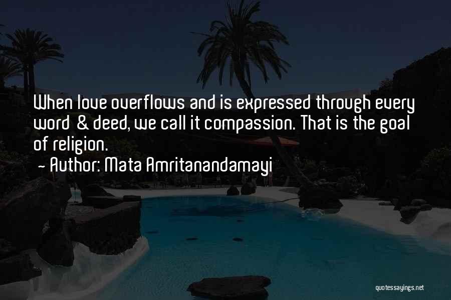 Mata Amritanandamayi Quotes: When Love Overflows And Is Expressed Through Every Word & Deed, We Call It Compassion. That Is The Goal Of