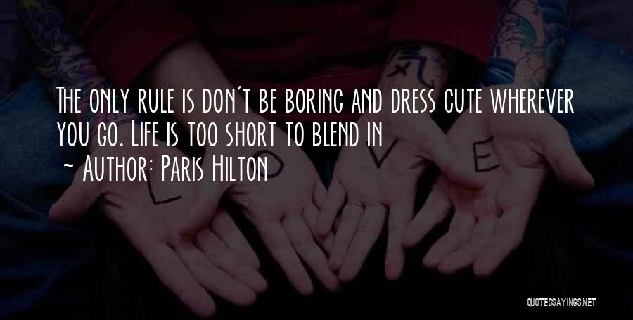 Paris Hilton Quotes: The Only Rule Is Don't Be Boring And Dress Cute Wherever You Go. Life Is Too Short To Blend In