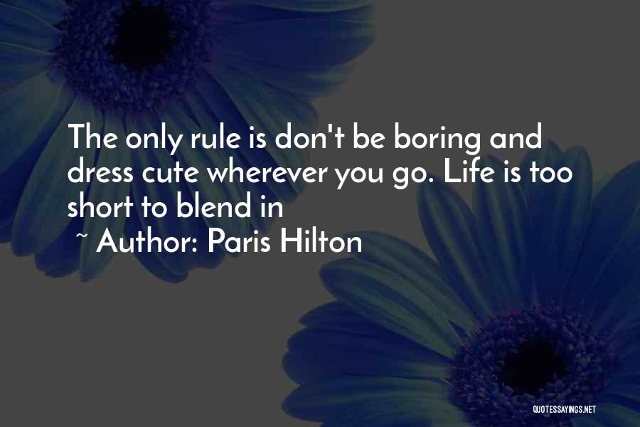 Paris Hilton Quotes: The Only Rule Is Don't Be Boring And Dress Cute Wherever You Go. Life Is Too Short To Blend In