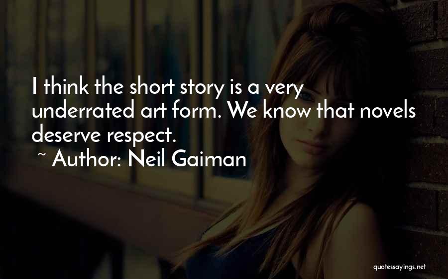 Neil Gaiman Quotes: I Think The Short Story Is A Very Underrated Art Form. We Know That Novels Deserve Respect.