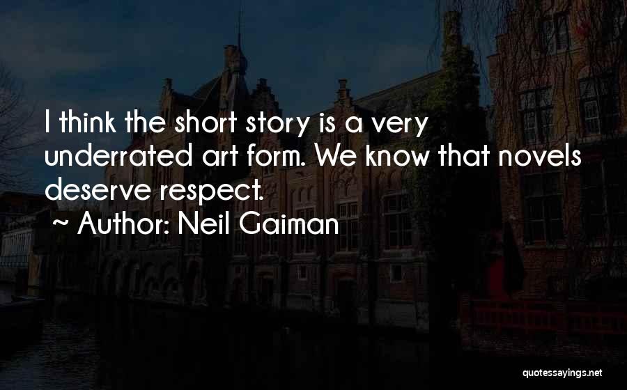 Neil Gaiman Quotes: I Think The Short Story Is A Very Underrated Art Form. We Know That Novels Deserve Respect.