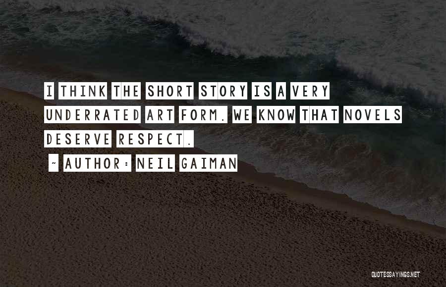 Neil Gaiman Quotes: I Think The Short Story Is A Very Underrated Art Form. We Know That Novels Deserve Respect.
