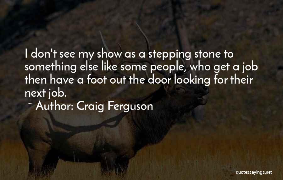 Craig Ferguson Quotes: I Don't See My Show As A Stepping Stone To Something Else Like Some People, Who Get A Job Then