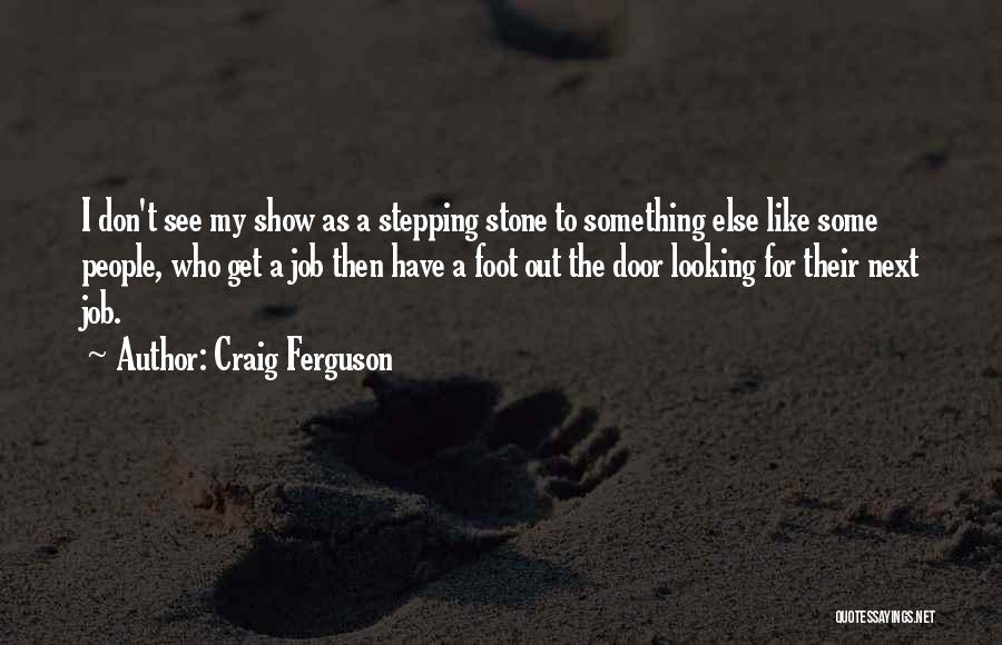 Craig Ferguson Quotes: I Don't See My Show As A Stepping Stone To Something Else Like Some People, Who Get A Job Then