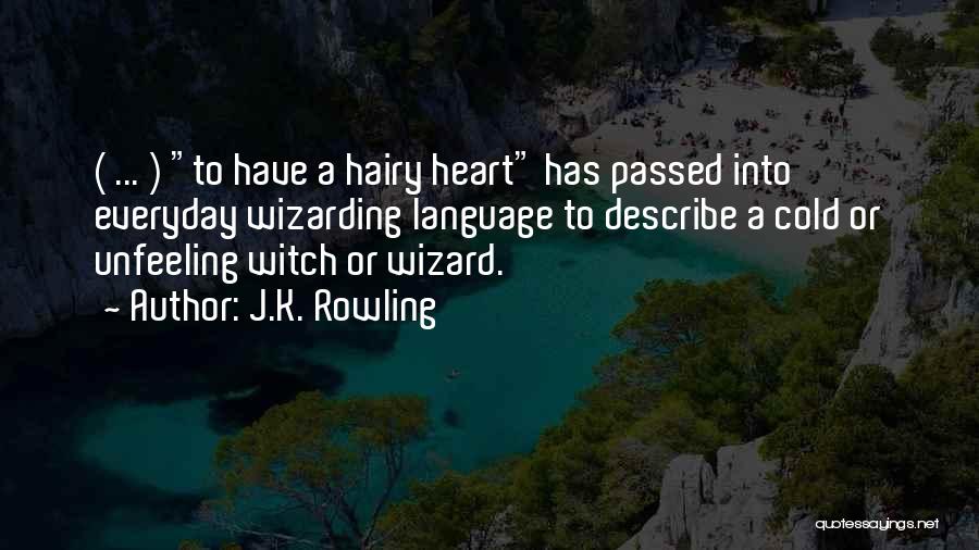 J.K. Rowling Quotes: ( ... ) To Have A Hairy Heart Has Passed Into Everyday Wizarding Language To Describe A Cold Or Unfeeling