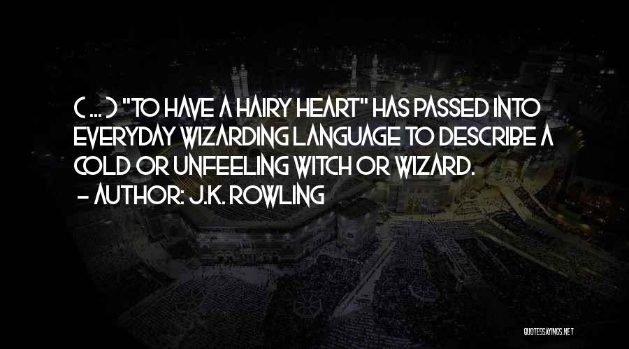 J.K. Rowling Quotes: ( ... ) To Have A Hairy Heart Has Passed Into Everyday Wizarding Language To Describe A Cold Or Unfeeling