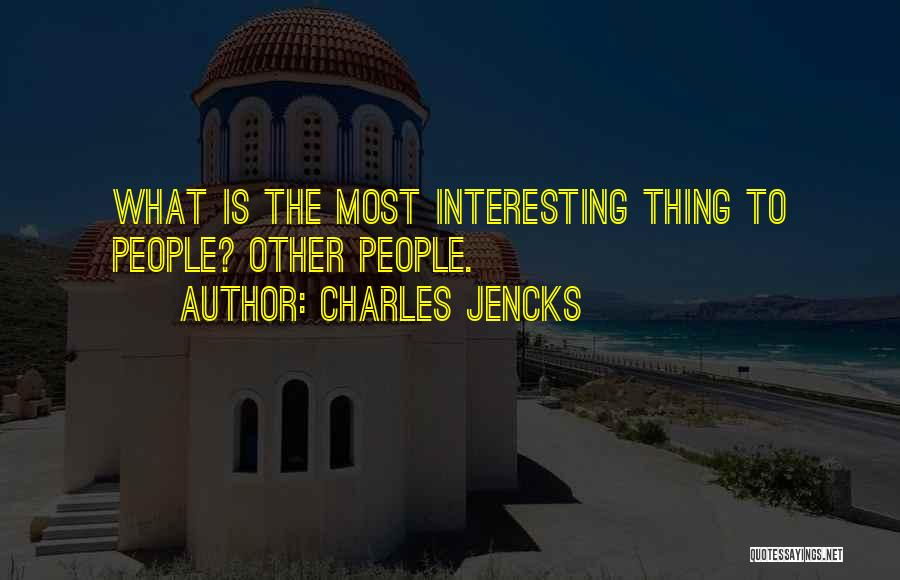 Charles Jencks Quotes: What Is The Most Interesting Thing To People? Other People.