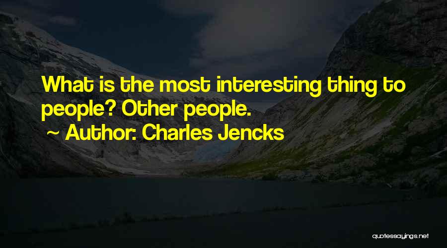 Charles Jencks Quotes: What Is The Most Interesting Thing To People? Other People.