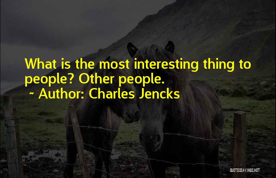 Charles Jencks Quotes: What Is The Most Interesting Thing To People? Other People.