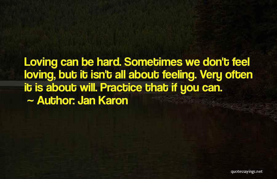 Jan Karon Quotes: Loving Can Be Hard. Sometimes We Don't Feel Loving, But It Isn't All About Feeling. Very Often It Is About