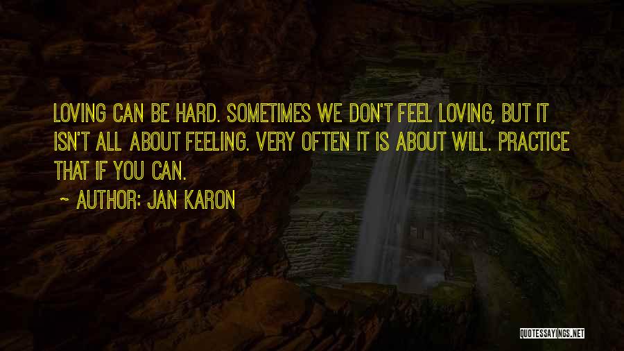 Jan Karon Quotes: Loving Can Be Hard. Sometimes We Don't Feel Loving, But It Isn't All About Feeling. Very Often It Is About