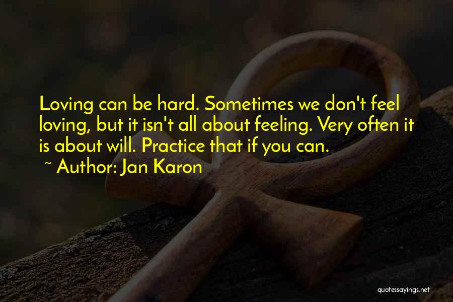 Jan Karon Quotes: Loving Can Be Hard. Sometimes We Don't Feel Loving, But It Isn't All About Feeling. Very Often It Is About