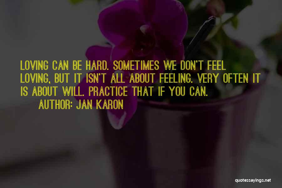 Jan Karon Quotes: Loving Can Be Hard. Sometimes We Don't Feel Loving, But It Isn't All About Feeling. Very Often It Is About