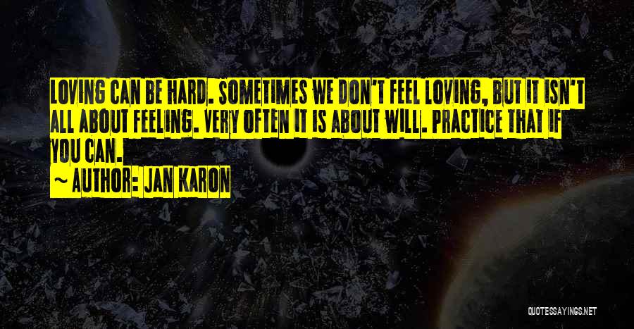 Jan Karon Quotes: Loving Can Be Hard. Sometimes We Don't Feel Loving, But It Isn't All About Feeling. Very Often It Is About