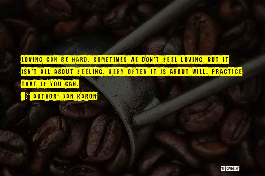 Jan Karon Quotes: Loving Can Be Hard. Sometimes We Don't Feel Loving, But It Isn't All About Feeling. Very Often It Is About