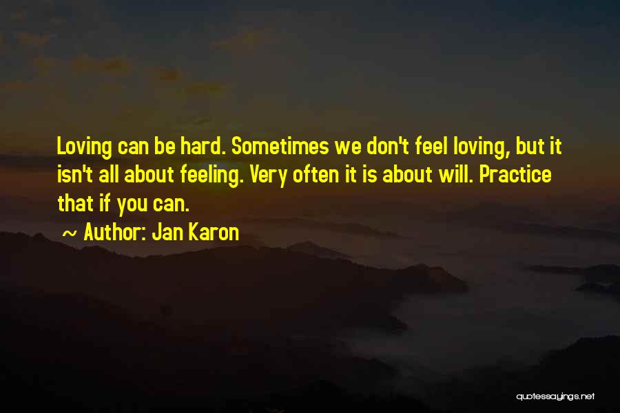 Jan Karon Quotes: Loving Can Be Hard. Sometimes We Don't Feel Loving, But It Isn't All About Feeling. Very Often It Is About