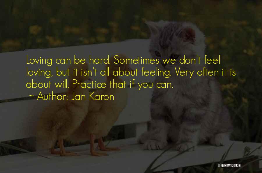 Jan Karon Quotes: Loving Can Be Hard. Sometimes We Don't Feel Loving, But It Isn't All About Feeling. Very Often It Is About