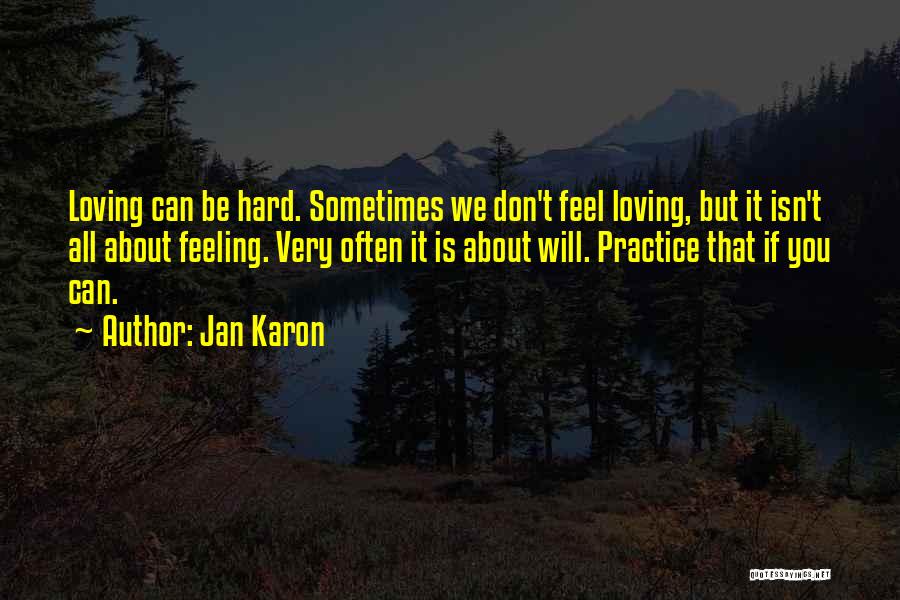 Jan Karon Quotes: Loving Can Be Hard. Sometimes We Don't Feel Loving, But It Isn't All About Feeling. Very Often It Is About
