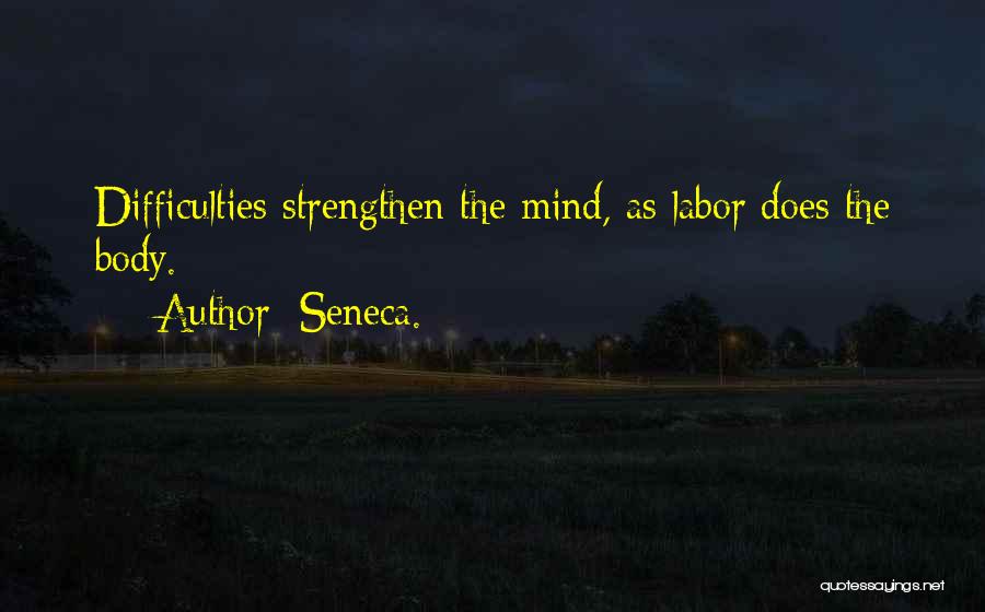 Seneca. Quotes: Difficulties Strengthen The Mind, As Labor Does The Body.