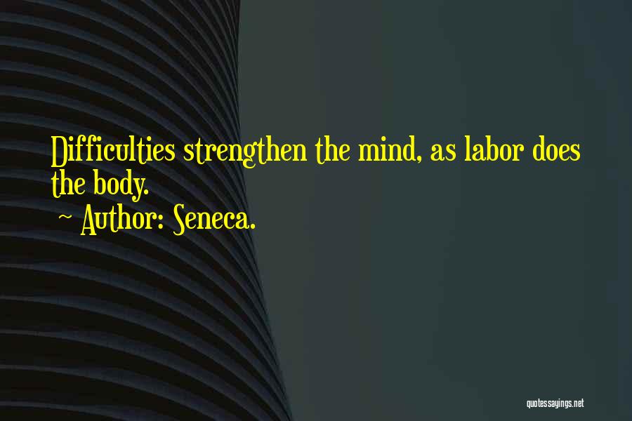 Seneca. Quotes: Difficulties Strengthen The Mind, As Labor Does The Body.
