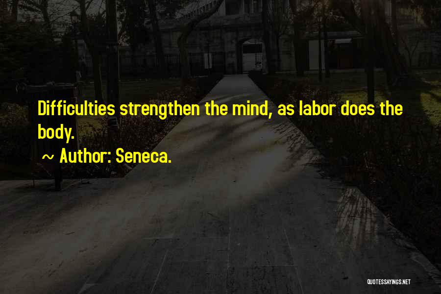 Seneca. Quotes: Difficulties Strengthen The Mind, As Labor Does The Body.