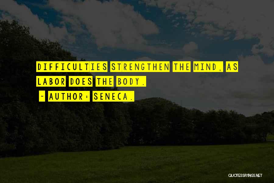 Seneca. Quotes: Difficulties Strengthen The Mind, As Labor Does The Body.