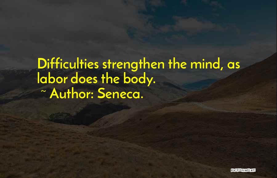 Seneca. Quotes: Difficulties Strengthen The Mind, As Labor Does The Body.