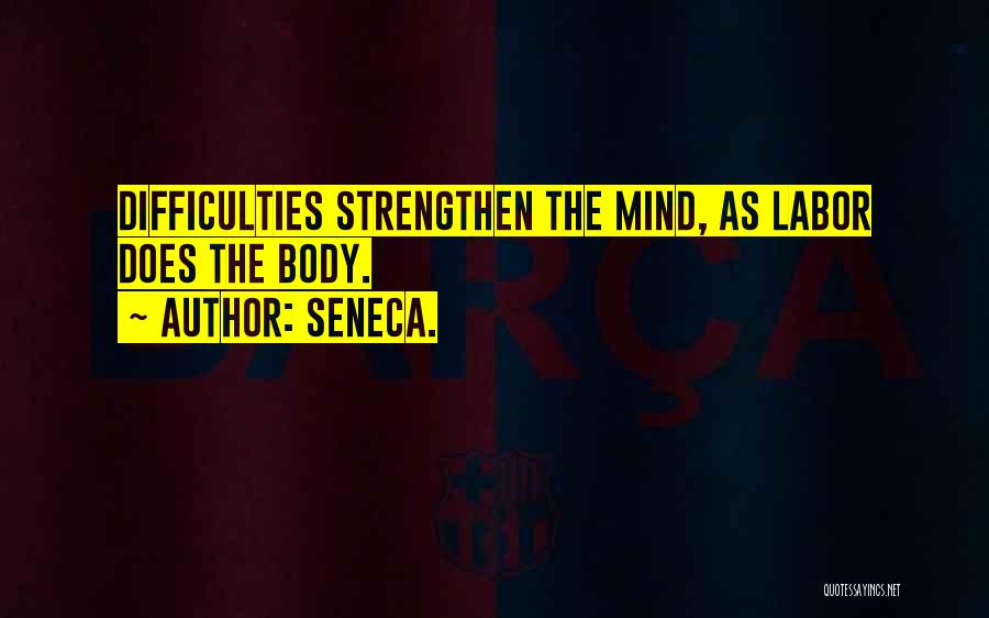 Seneca. Quotes: Difficulties Strengthen The Mind, As Labor Does The Body.