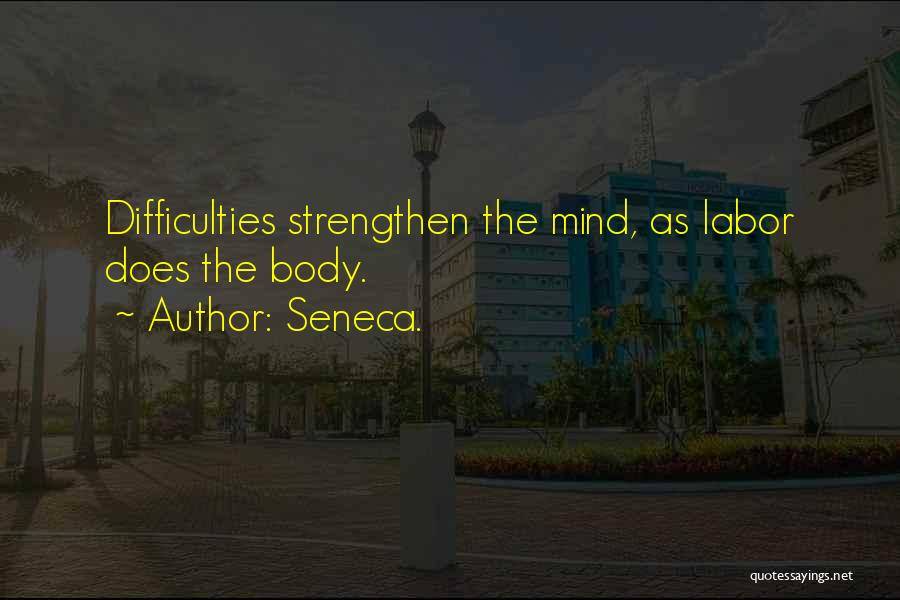 Seneca. Quotes: Difficulties Strengthen The Mind, As Labor Does The Body.