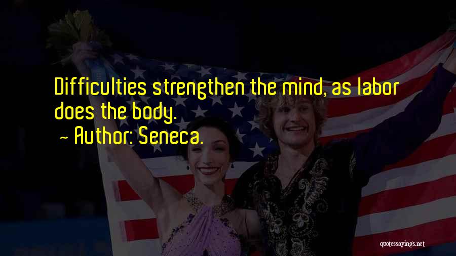 Seneca. Quotes: Difficulties Strengthen The Mind, As Labor Does The Body.